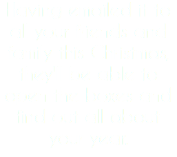 Having emailed it to all your friends and family this Christmas, they'll be able to open the boxes and find out all about your year.
